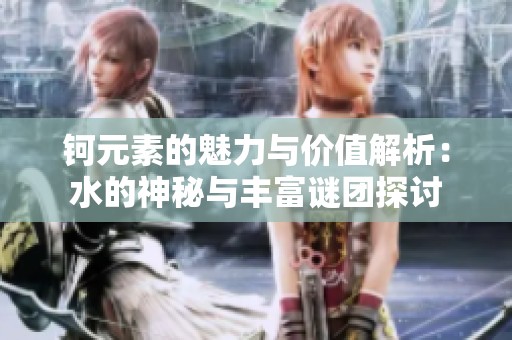 钶元素的魅力与价值解析：水的神秘与丰富谜团探讨