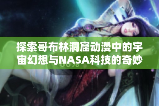探索哥布林洞窟动漫中的宇宙幻想与NASA科技的奇妙结合