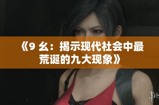 《9 幺：揭示现代社会中最荒诞的九大现象》