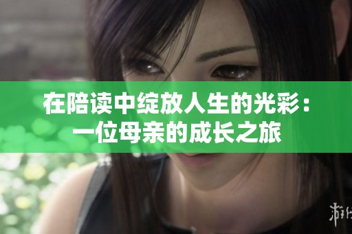 在陪读中绽放人生的光彩：一位母亲的成长之旅