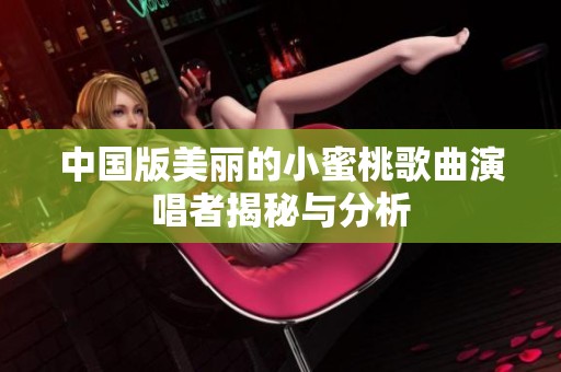中国版美丽的小蜜桃歌曲演唱者揭秘与分析