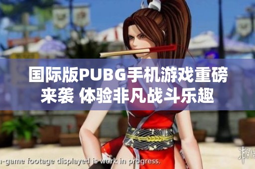 国际版PUBG手机游戏重磅来袭 体验非凡战斗乐趣