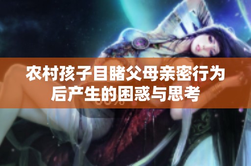 农村孩子目睹父母亲密行为后产生的困惑与思考