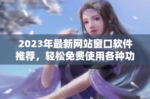 2023年最新网站窗口软件推荐，轻松免费使用各种功能