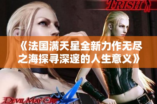《法国满天星全新力作无尽之海探寻深邃的人生意义》