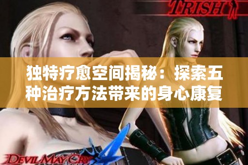 独特疗愈空间揭秘：探索五种治疗方法带来的身心康复