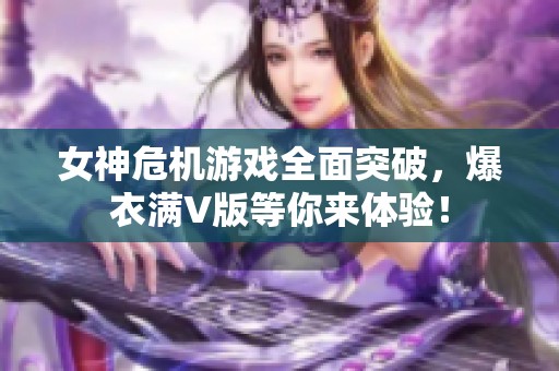 女神危机游戏全面突破，爆衣满V版等你来体验！