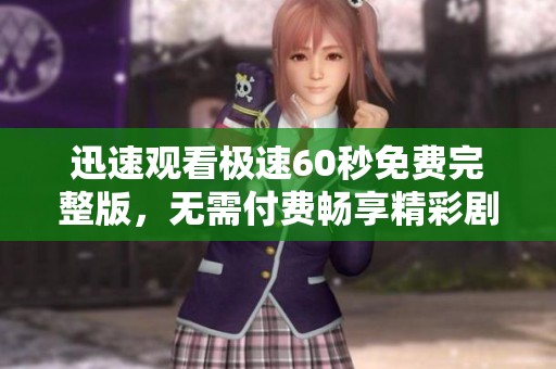 迅速观看极速60秒免费完整版，无需付费畅享精彩剧情