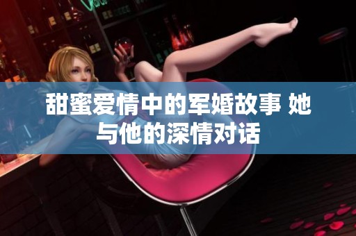 甜蜜爱情中的军婚故事 她与他的深情对话