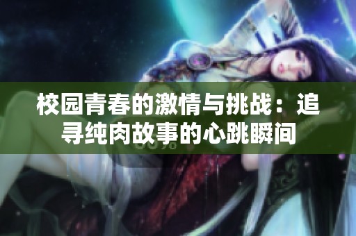 校园青春的激情与挑战：追寻纯肉故事的心跳瞬间
