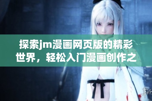 探索jm漫画网页版的精彩世界，轻松入门漫画创作之旅