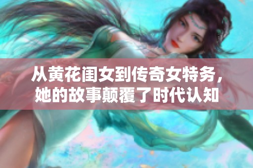 从黄花闺女到传奇女特务，她的故事颠覆了时代认知