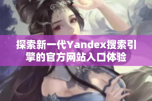探索新一代Yandex搜索引擎的官方网站入口体验