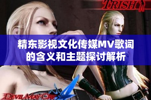 精东影视文化传媒MV歌词的含义和主题探讨解析