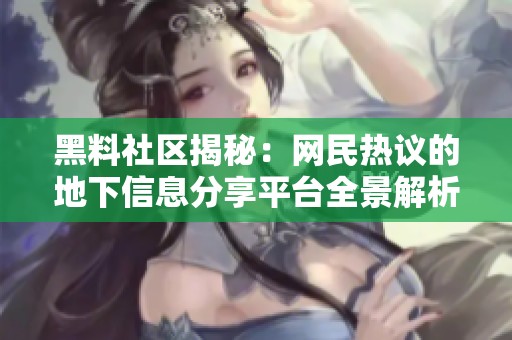 黑料社区揭秘：网民热议的地下信息分享平台全景解析
