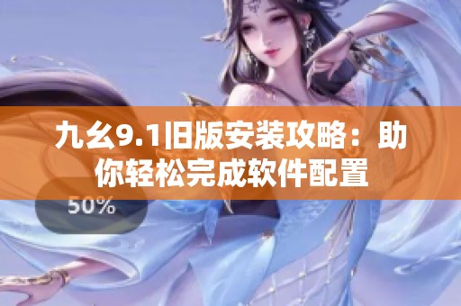 九幺9.1旧版安装攻略：助你轻松完成软件配置