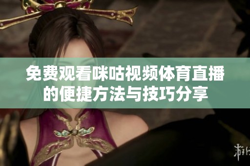 免费观看咪咕视频体育直播的便捷方法与技巧分享