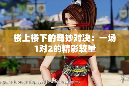 楼上楼下的奇妙对决：一场1对2的精彩较量
