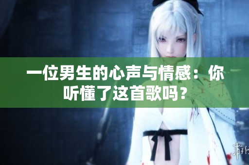 一位男生的心声与情感：你听懂了这首歌吗？