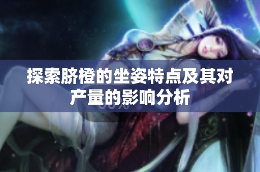 探索脐橙的坐姿特点及其对产量的影响分析