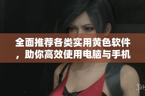 全面推荐各类实用黄色软件，助你高效使用电脑与手机