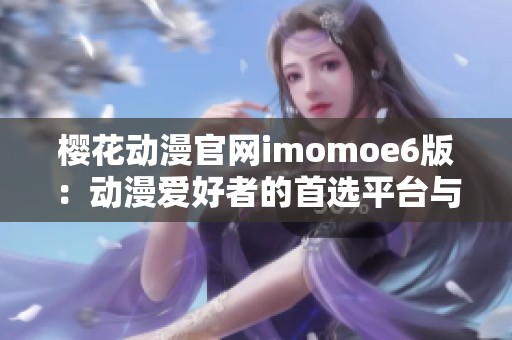 樱花动漫官网imomoe6版：动漫爱好者的首选平台与资源分享