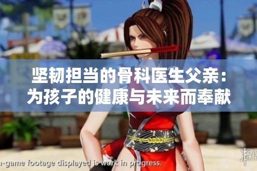 坚韧担当的骨科医生父亲：为孩子的健康与未来而奉献