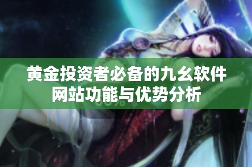 黄金投资者必备的九幺软件网站功能与优势分析