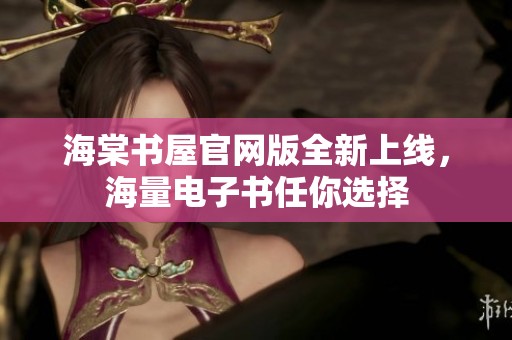 海棠书屋官网版全新上线，海量电子书任你选择