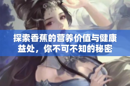 探索香蕉的营养价值与健康益处，你不可不知的秘密