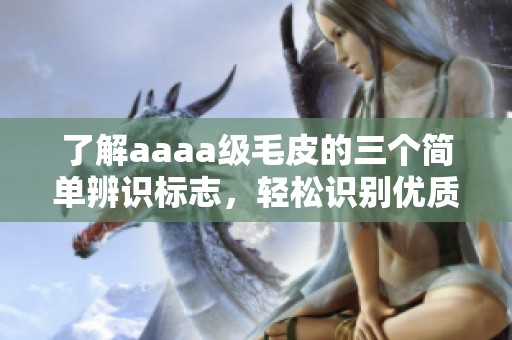 了解aaaa级毛皮的三个简单辨识标志，轻松识别优质毛皮