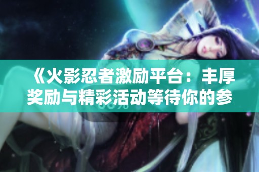 《火影忍者激励平台：丰厚奖励与精彩活动等待你的参与》