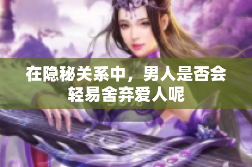 在隐秘关系中，男人是否会轻易舍弃爱人呢