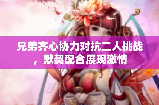 兄弟齐心协力对抗二人挑战，默契配合展现激情