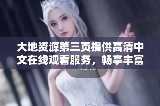 大地资源第三页提供高清中文在线观看服务，畅享丰富影视内容