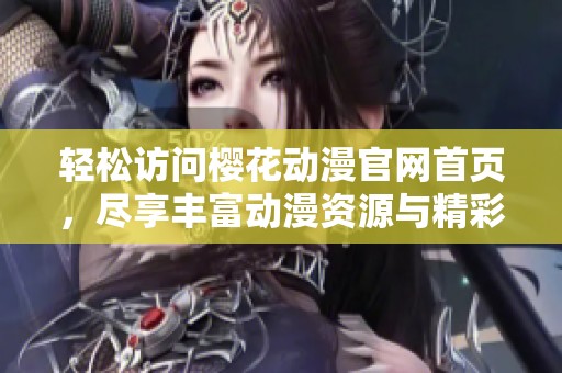 轻松访问樱花动漫官网首页，尽享丰富动漫资源与精彩内容