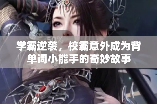 学霸逆袭，校霸意外成为背单词小能手的奇妙故事