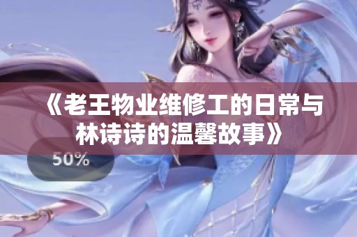 《老王物业维修工的日常与林诗诗的温馨故事》