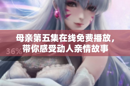 母亲第五集在线免费播放，带你感受动人亲情故事