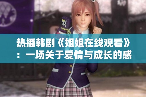 热播韩剧《姐姐在线观看》：一场关于爱情与成长的感人故事