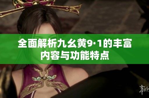 全面解析九幺黄9·1的丰富内容与功能特点