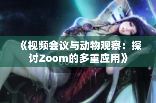 《视频会议与动物观察：探讨Zoom的多重应用》