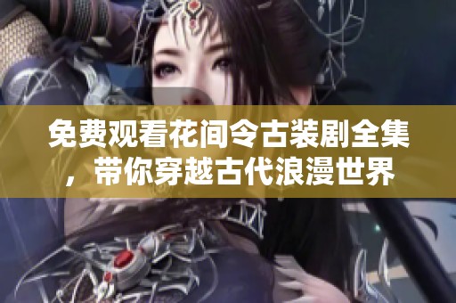 免费观看花间令古装剧全集，带你穿越古代浪漫世界