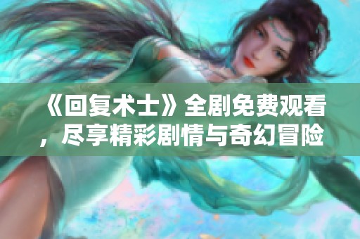 《回复术士》全剧免费观看，尽享精彩剧情与奇幻冒险