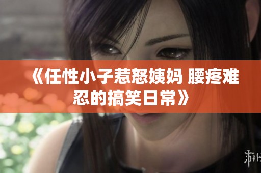 《任性小子惹怒姨妈 腰疼难忍的搞笑日常》