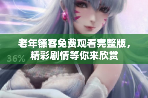 老年镖客免费观看完整版，精彩剧情等你来欣赏