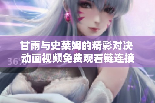 甘雨与史莱姆的精彩对决 动画视频免费观看链连接