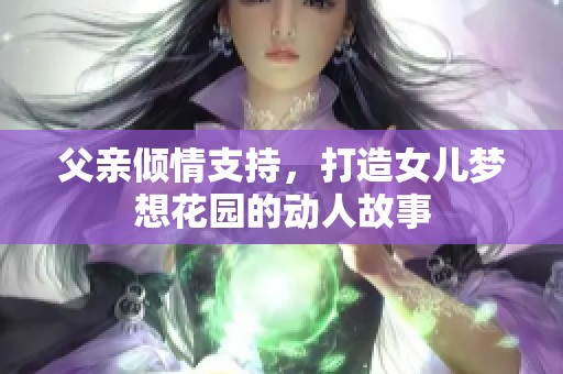 父亲倾情支持，打造女儿梦想花园的动人故事