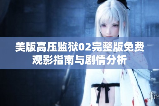 美版高压监狱02完整版免费观影指南与剧情分析