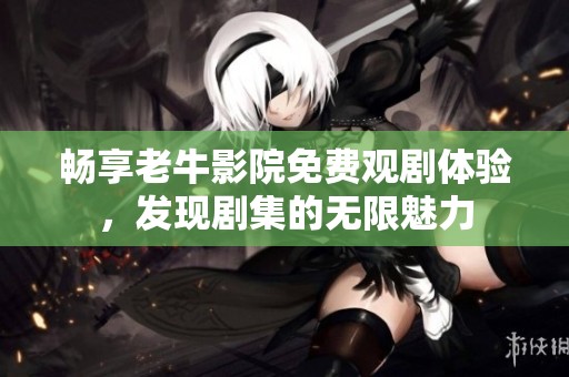 畅享老牛影院免费观剧体验，发现剧集的无限魅力